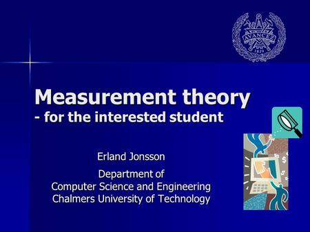 Measurement theory - for the interested student Erland Jonsson Department of Computer Science and Engineering Chalmers University of Technology.