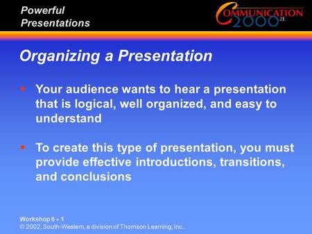 Organizing a Presentation Workshop 6  1 © 2002, South-Western, a division of Thomson Learning, Inc. Powerful Presentations  Your audience wants to hear.