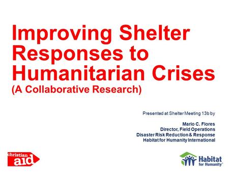 Presented at Shelter Meeting 13b by Mario C. Flores Director, Field Operations Disaster Risk Reduction & Response Habitat for Humanity International Improving.