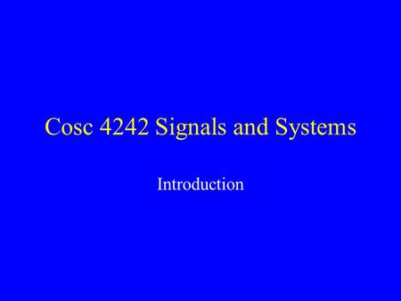 Cosc 4242 Signals and Systems Introduction. Motivation Modeling, characterization, design and analysis of natural and man-made systems General approaches.