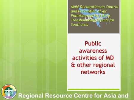 Malé Declaration on Control and Prevention of Air Pollution and its Likely Transboundary Effects for South Asia Regional Resource Centre for Asia and the.