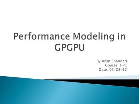 By Arun Bhandari Course: HPC Date: 01/28/12. GPU (Graphics Processing Unit) High performance many core processors Only used to accelerate certain parts.
