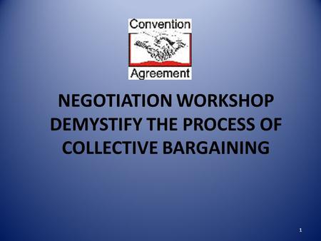 NEGOTIATION WORKSHOP DEMYSTIFY THE PROCESS OF COLLECTIVE BARGAINING 1.
