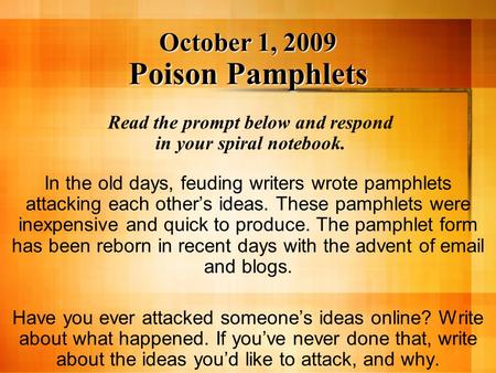October 1, 2009 Poison Pamphlets October 1, 2009 Poison Pamphlets Read the prompt below and respond in your spiral notebook. In the old days, feuding writers.