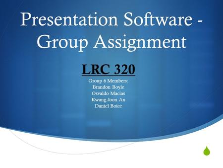  Presentation Software - Group Assignment LRC 320 Group 6 Members: Brandon Boyle Osvaldo Macias Kwang Joon An Daniel Boice.