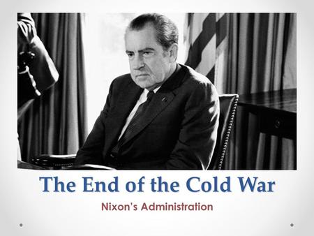 The End of the Cold War Nixon’s Administration. Cold War Review Who were the Presidents that were involved in the Cold War that we have learned about.