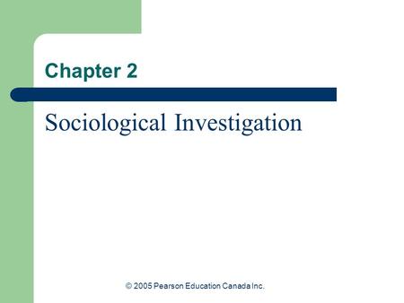© 2005 Pearson Education Canada Inc. Chapter 2 Sociological Investigation.