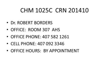 CHM 1025C CRN 201410 Dr. ROBERT BORDERS OFFICE: ROOM 307 AHS OFFICE PHONE: 407 582 1261 CELL PHONE: 407 092 3346 OFFICE HOURS: BY APPOINTMENT.