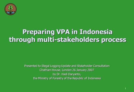 1 Preparing VPA in Indonesia through multi-stakeholders process Presented to Illegal Logging Update and Stakeholder Consultation Chatham House, London.