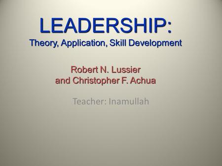 LEADERSHIP: Theory, Application, Skill Development Robert N. Lussier and Christopher F. Achua Teacher: Inamullah.