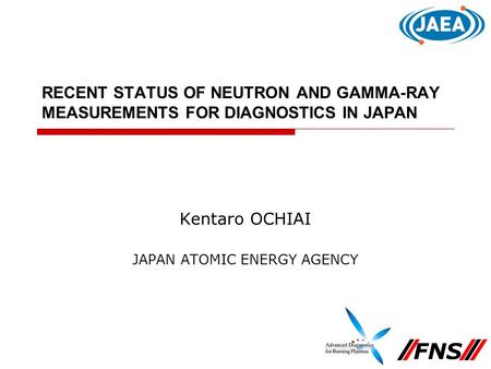 RECENT STATUS OF NEUTRON AND GAMMA-RAY MEASUREMENTS FOR DIAGNOSTICS IN JAPAN Kentaro OCHIAI JAPAN ATOMIC ENERGY AGENCY FNS.