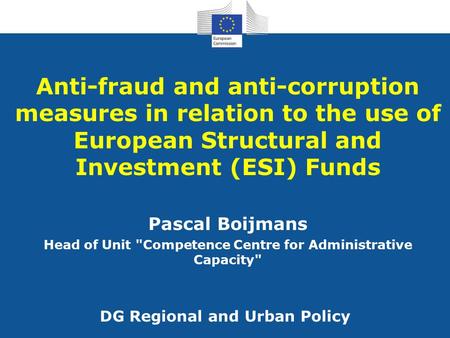 Anti-fraud and anti-corruption measures in relation to the use of European Structural and Investment (ESI) Funds DG Regional and Urban Policy Pascal Boijmans.