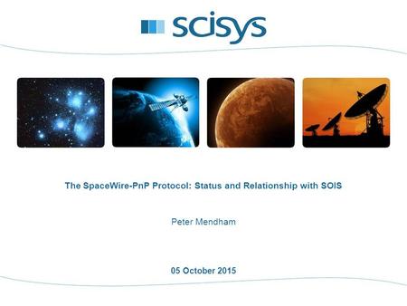 05 October 2015 Peter Mendham The SpaceWire-PnP Protocol: Status and Relationship with SOIS.