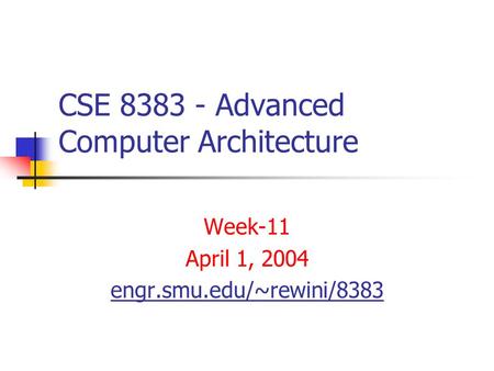 CSE 8383 - Advanced Computer Architecture Week-11 April 1, 2004 engr.smu.edu/~rewini/8383.