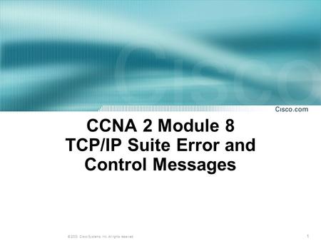 1 © 2003, Cisco Systems, Inc. All rights reserved. CCNA 2 Module 8 TCP/IP Suite Error and Control Messages.