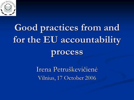 Good practices from and for the EU accountability process Irena Petruškevičienė Vilnius, 17 October 2006.