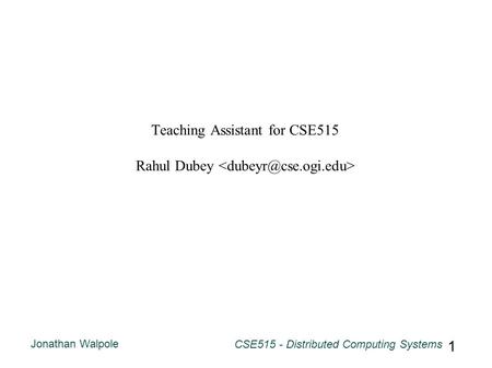 Jonathan Walpole CSE515 - Distributed Computing Systems 1 Teaching Assistant for CSE515 Rahul Dubey.