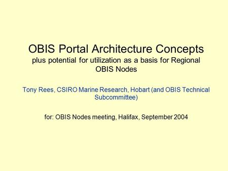 OBIS Portal Architecture Concepts plus potential for utilization as a basis for Regional OBIS Nodes Tony Rees, CSIRO Marine Research, Hobart (and OBIS.
