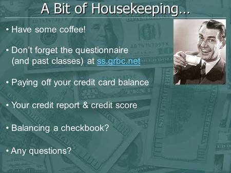 A Bit of Housekeeping… Have some coffee! Don’t forget the questionnaire (and past classes) at ss.grbc.net Paying off your credit card balance Your credit.