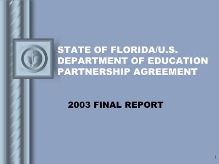 1 STATE OF FLORIDA/U.S. DEPARTMENT OF EDUCATION PARTNERSHIP AGREEMENT 2003 FINAL REPORT This presentation will probably involve audience discussion, which.