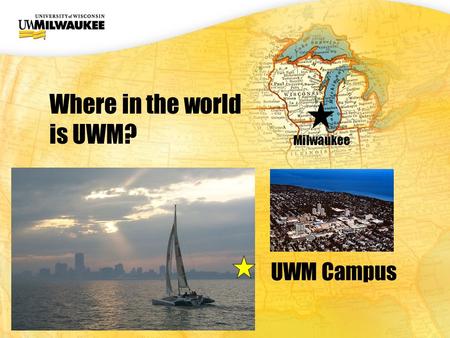 UWM CIO Office UWM Campus Where in the world is UWM? Milwaukee.