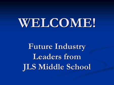 WELCOME! Future Industry Leaders from JLS Middle School.