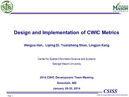 Page 1 CSISS Center for Spatial Information Science and Systems Design and Implementation of CWIC Metrics Weiguo Han, Liping Di, Yuanzheng Shao, Lingjun.
