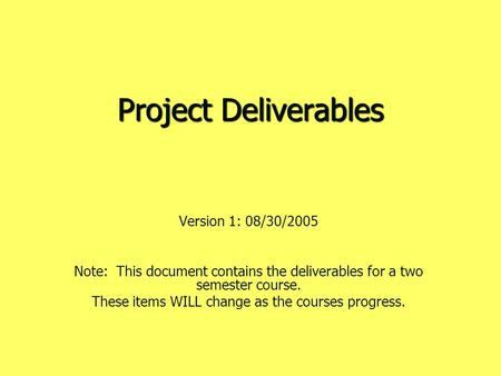 Project Deliverables Version 1: 08/30/2005 Note: This document contains the deliverables for a two semester course. These items WILL change as the courses.