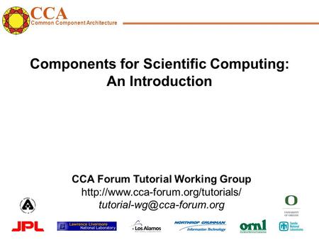 CCA Common Component Architecture CCA Forum Tutorial Working Group  Components for Scientific.