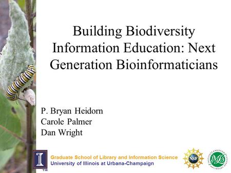 Building Biodiversity Information Education: Next Generation Bioinformaticians P. Bryan Heidorn Carole Palmer Dan Wright Graduate School of Library and.