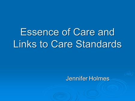 Essence of Care and Links to Care Standards Jennifer Holmes.