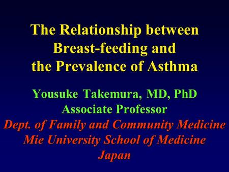 The Relationship between Breast-feeding and the Prevalence of Asthma Yousuke Takemura, MD, PhD Associate Professor Dept. of Family and Community Medicine.