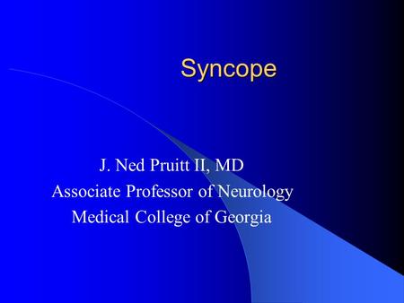 Syncope J. Ned Pruitt II, MD Associate Professor of Neurology Medical College of Georgia.