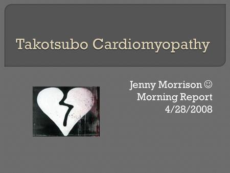Jenny Morrison Morning Report 4/28/2008.  Cardiomyopathy characterized by transient apical and midventricular LV dysfunction in the absence of significant.