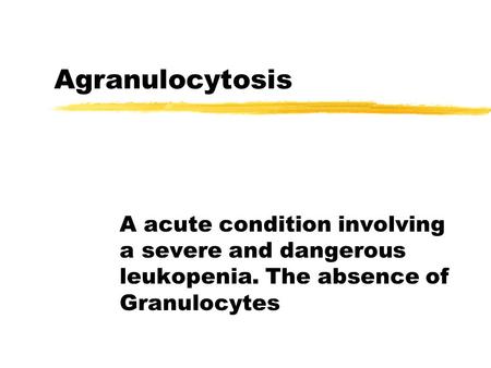 Agranulocytosis A acute condition involving a severe and dangerous leukopenia. The absence of Granulocytes.