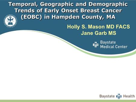 Temporal, Geographic and Demographic Trends of Early Onset Breast Cancer (EOBC) in Hampden County, MA Holly S. Mason MD FACS Jane Garb MS.