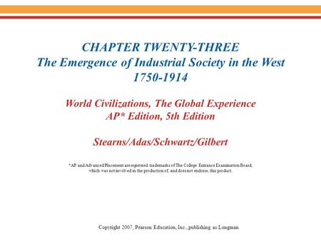 CHAPTER TWENTY-THREE The Emergence of Industrial Society in the West 1750-1914 World Civilizations, The Global Experience AP* Edition, 5th Edition Stearns/Adas/Schwartz/Gilbert.