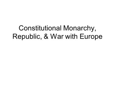 Constitutional Monarchy, Republic, & War with Europe.