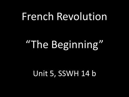 French Revolution “The Beginning” Unit 5, SSWH 14 b.