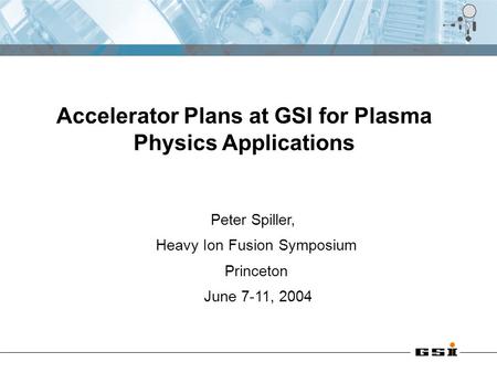 Peter Spiller, Heavy Ion Fusion Symposium Princeton June 7-11, 2004 Accelerator Plans at GSI for Plasma Physics Applications.