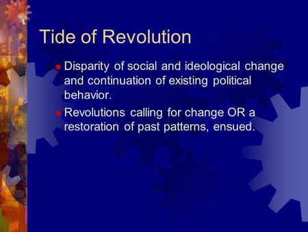 Tide of Revolution  Disparity of social and ideological change and continuation of existing political behavior.  Revolutions calling for change OR a.