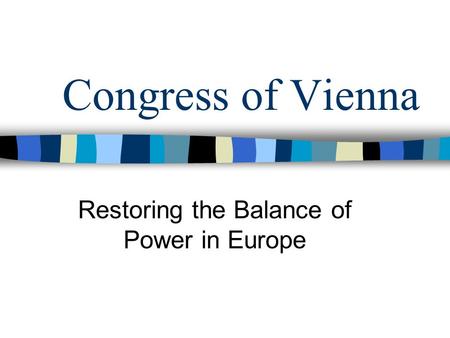 Congress of Vienna Restoring the Balance of Power in Europe.