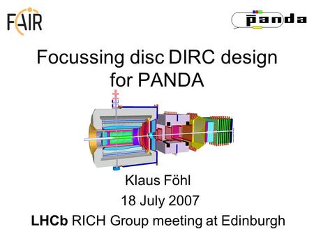 Focussing disc DIRC design for PANDA Klaus Föhl 18 July 2007 LHCb RICH Group meeting at Edinburgh.