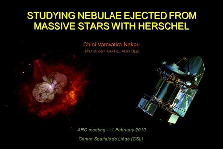 STUDYING NEBULAE EJECTED FROM MASSIVE STARS WITH HERSCHEL Chloi Vamvatira-Nakou ARC meeting - 11 February 2010 Centre Spatiale de Liège (CSL) (PhD student.