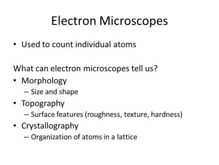 Electron Microscopes Used to count individual atoms What can electron microscopes tell us? Morphology – Size and shape Topography – Surface features (roughness,
