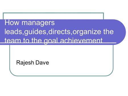 How managers leads,guides,directs,organize the team to the goal achievement Rajesh Dave.