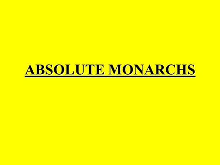 ABSOLUTE MONARCHS. Absolute Monarch Absolute monarchy is a form of government where the monarch has the power to rule his or her land or country and its.