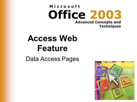 Office 2003 Advanced Concepts and Techniques M i c r o s o f t Access Web Feature Data Access Pages.