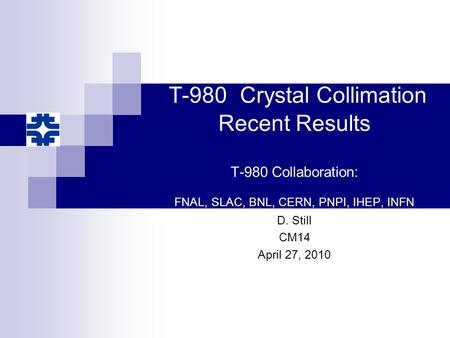 T-980 Crystal Collimation Recent Results T-980 Collaboration: FNAL, SLAC, BNL, CERN, PNPI, IHEP, INFN D. Still CM14 April 27, 2010.