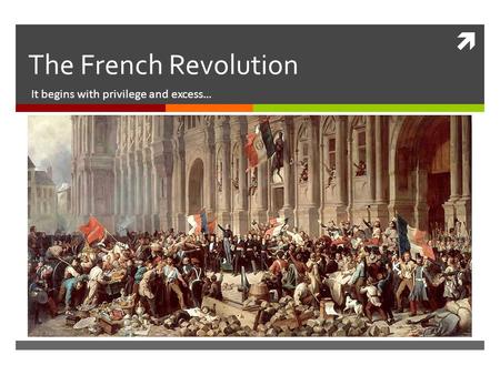  The French Revolution It begins with privilege and excess…